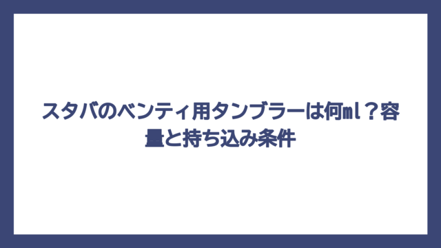 スタバのベンティ用タンブラーは何ml？容量と持ち込み条件