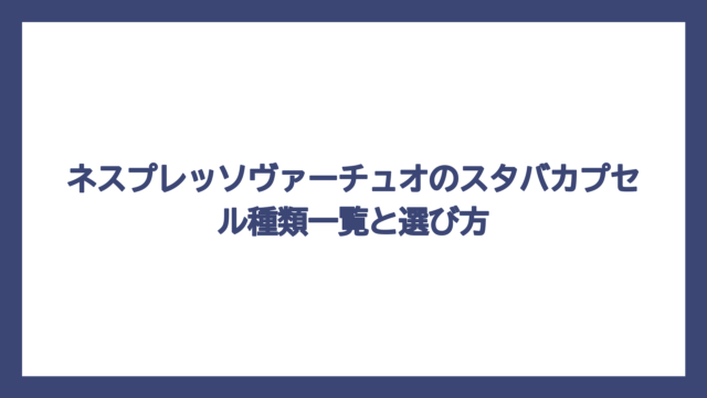 ネスプレッソヴァーチュオのスタバカプセル種類一覧と選び方