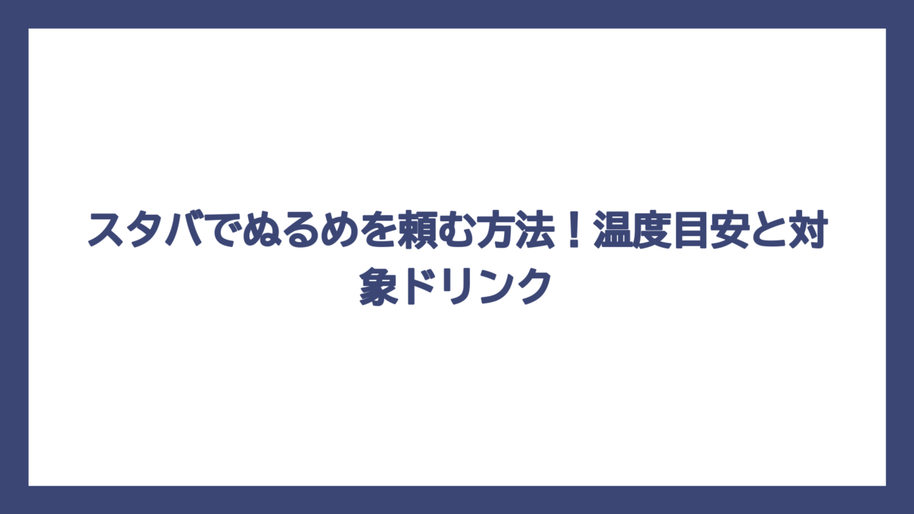 スタバでぬるめを頼む方法！温度目安と対象ドリンク