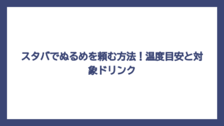スタバでぬるめを頼む方法！温度目安と対象ドリンク