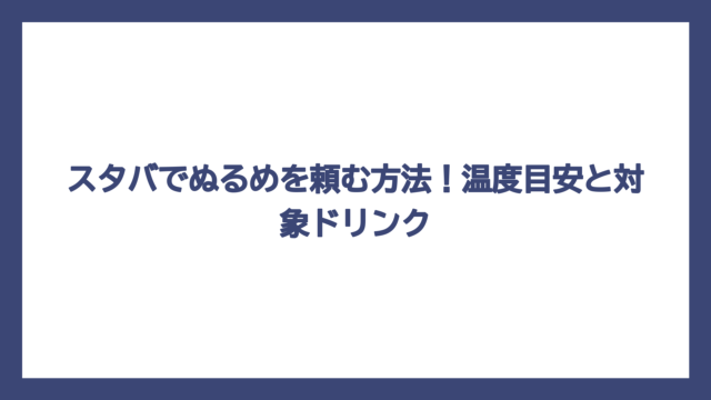 スタバでぬるめを頼む方法！温度目安と対象ドリンク