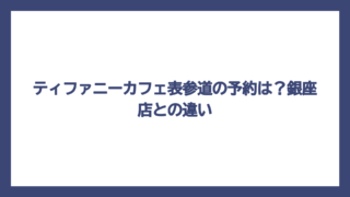 ティファニーカフェ表参道の予約は？銀座店との違い