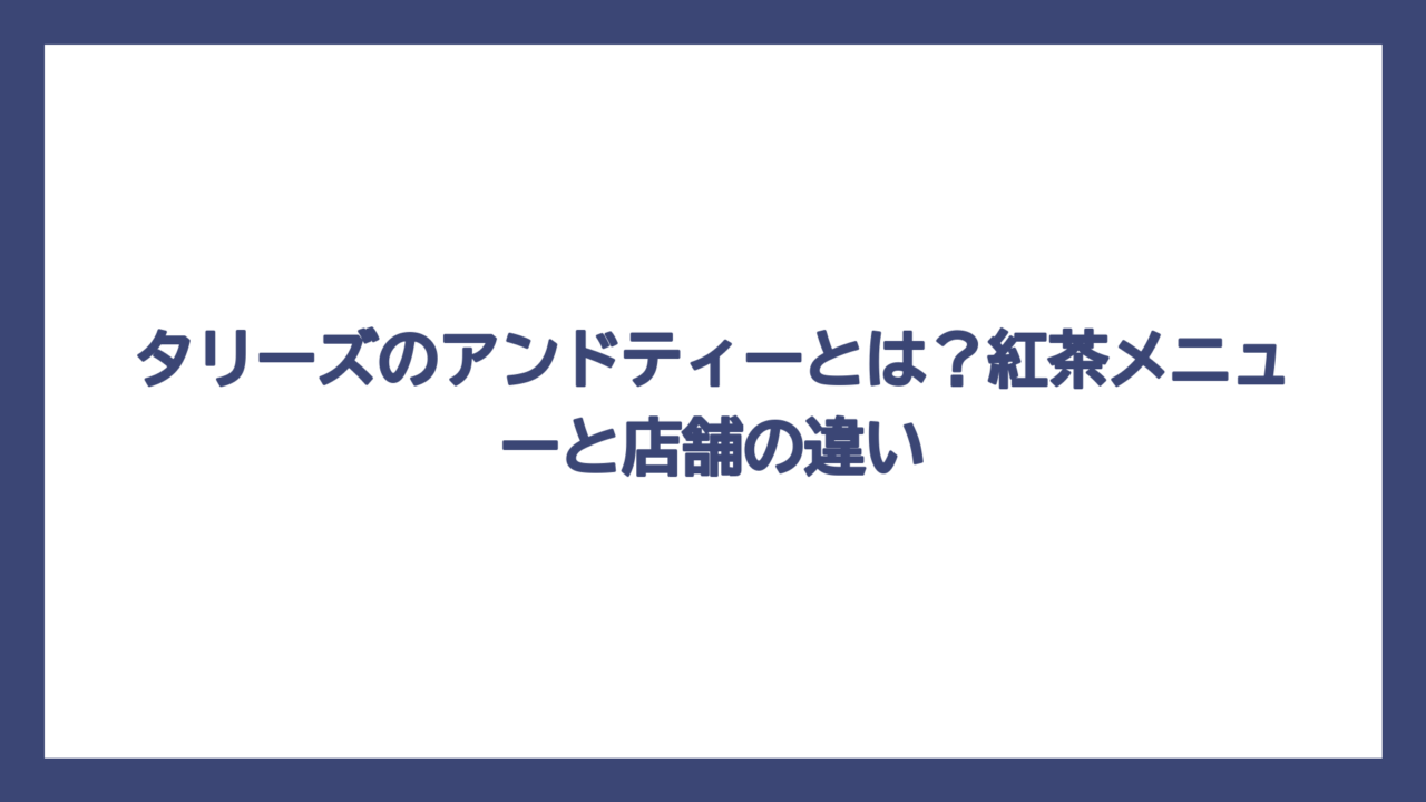 タリーズのアンドティーとは？紅茶メニューと店舗の違い