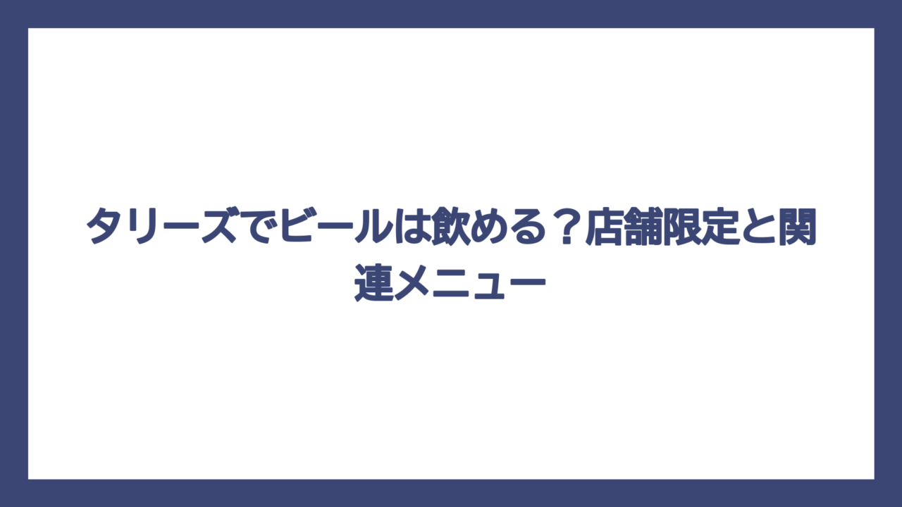 タリーズでビールは飲める？店舗限定と関連メニュー