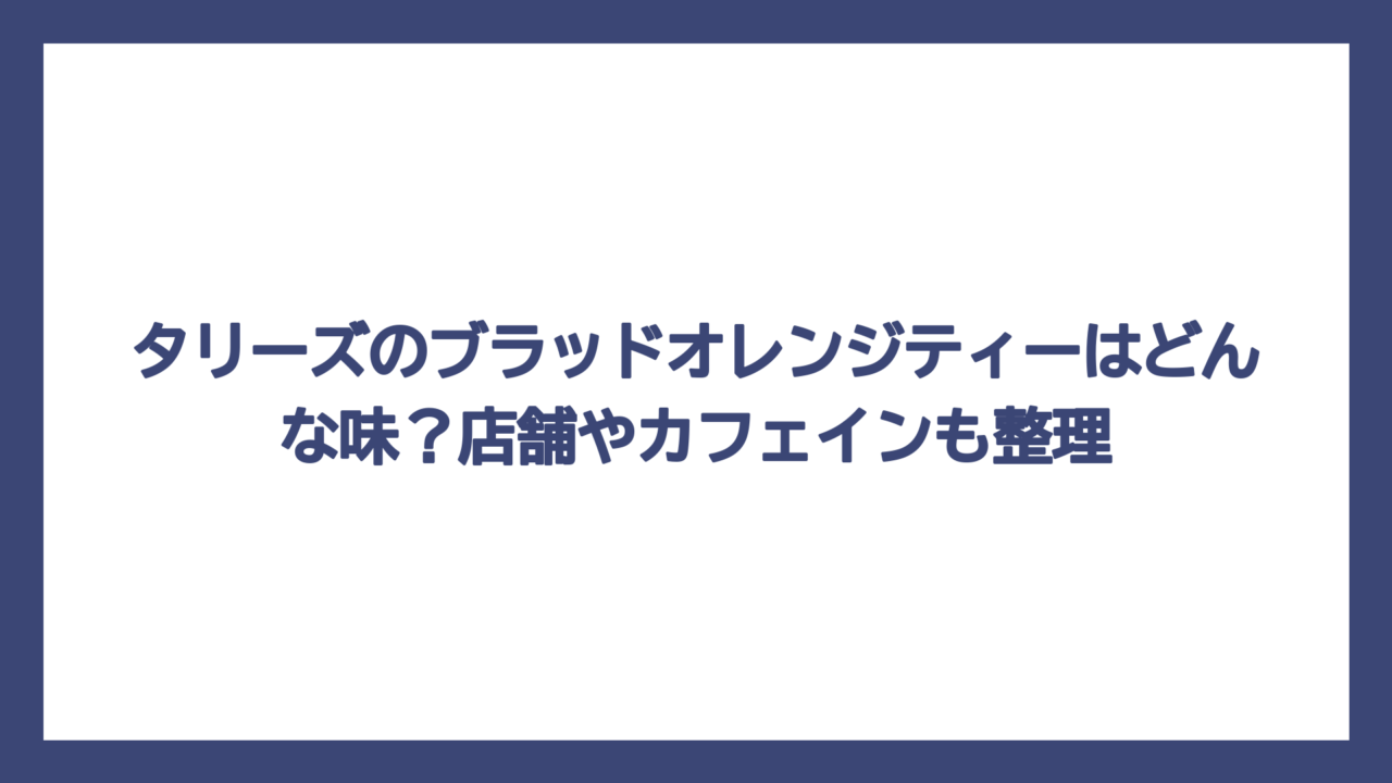 タリーズのブラッドオレンジティーはどんな味？店舗やカフェインも整理