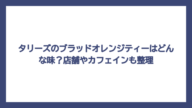 タリーズのブラッドオレンジティーはどんな味？店舗やカフェインも整理