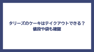 タリーズのケーキはテイクアウトできる？値段や袋も確認