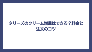 タリーズのクリーム増量はできる？料金と注文のコツ