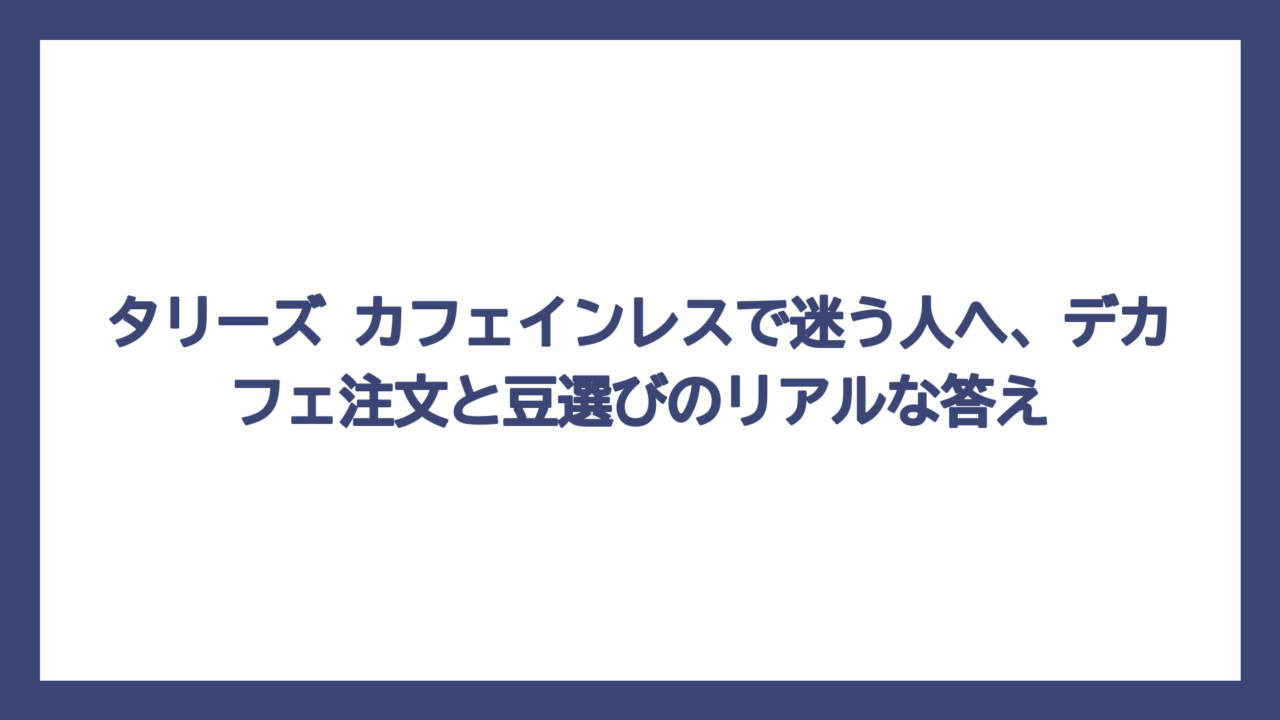 タリーズ カフェインレスで迷う人へ、デカフェ注文と豆選びのリアルな答え
