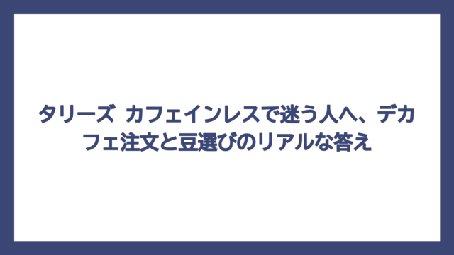 タリーズ カフェインレスで迷う人へ、デカフェ注文と豆選びのリアルな答え