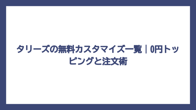 タリーズの無料カスタマイズ一覧｜0円トッピングと注文術