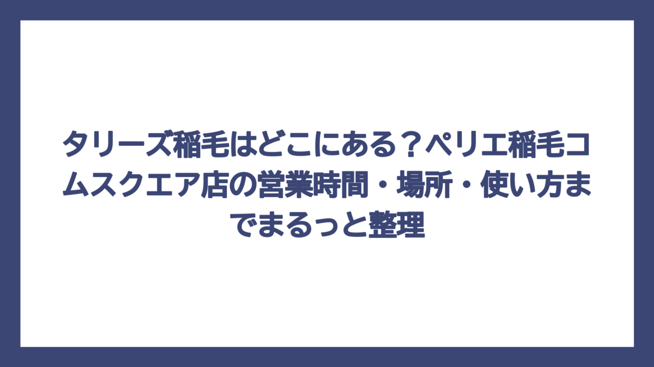 タリーズ稲毛はどこにある？ペリエ稲毛コムスクエア店の営業時間・場所・使い方までまるっと整理