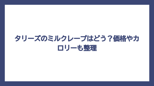 タリーズのミルクレープはどう？価格やカロリーも整理