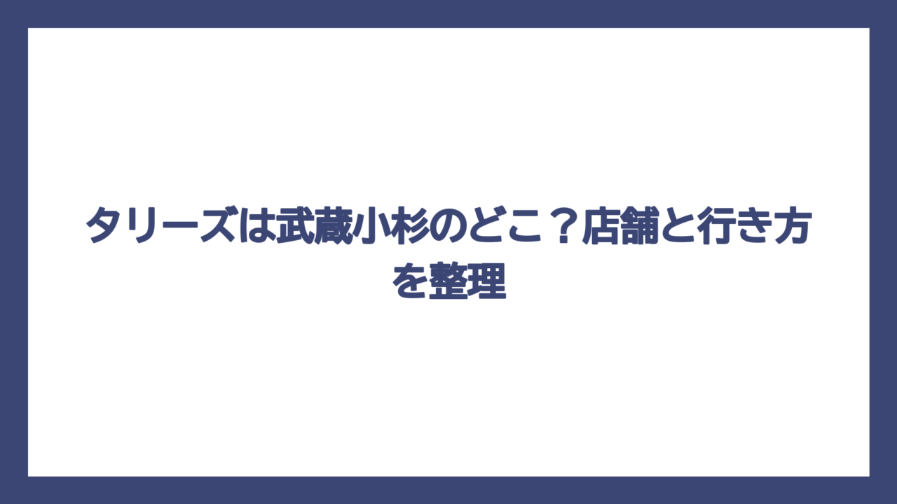 タリーズは武蔵小杉のどこ？店舗と行き方を整理