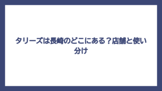 タリーズは長崎のどこにある？店舗と使い分け