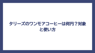 タリーズのワンモアコーヒーは何円？対象と使い方