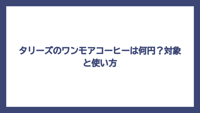 タリーズのワンモアコーヒーは何円？対象と使い方