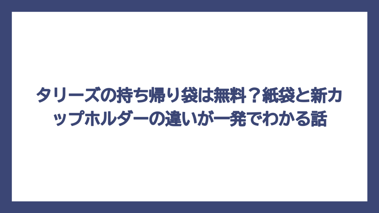 タリーズの持ち帰り袋は無料？紙袋と新カップホルダーの違いが一発でわかる話