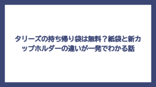 タリーズの持ち帰り袋は無料？紙袋と新カップホルダーの違いが一発でわかる話