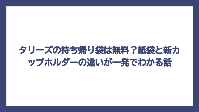 タリーズの持ち帰り袋は無料？紙袋と新カップホルダーの違いが一発でわかる話