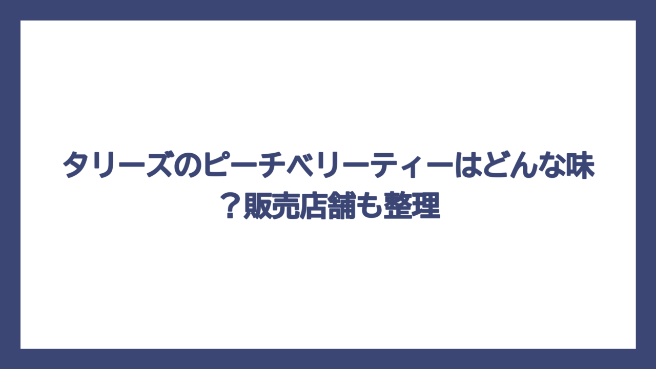 タリーズのピーチベリーティーはどんな味？販売店舗も整理
