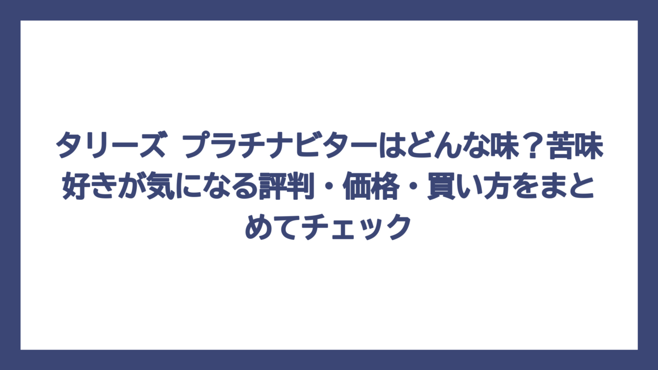 タリーズ プラチナビターはどんな味？苦味好きが気になる評判・価格・買い方をまとめてチェック