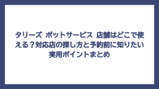 タリーズ ポットサービス 店舗はどこで使える？対応店の探し方と予約前に知りたい実用ポイントまとめ