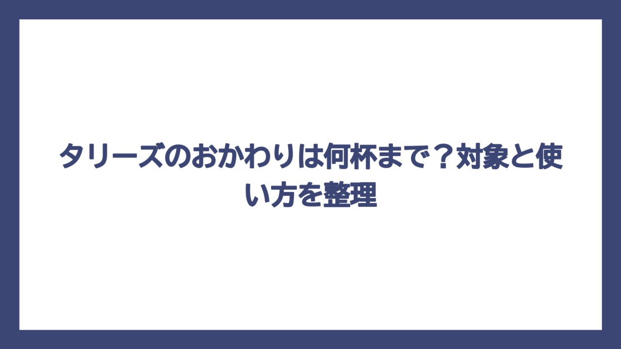 タリーズのおかわりは何杯まで？対象と使い方を整理