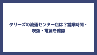 タリーズの流通センター店は？営業時間・喫煙・電源を確認