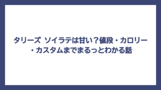 タリーズ ソイラテは甘い？値段・カロリー・カスタムまでまるっとわかる話