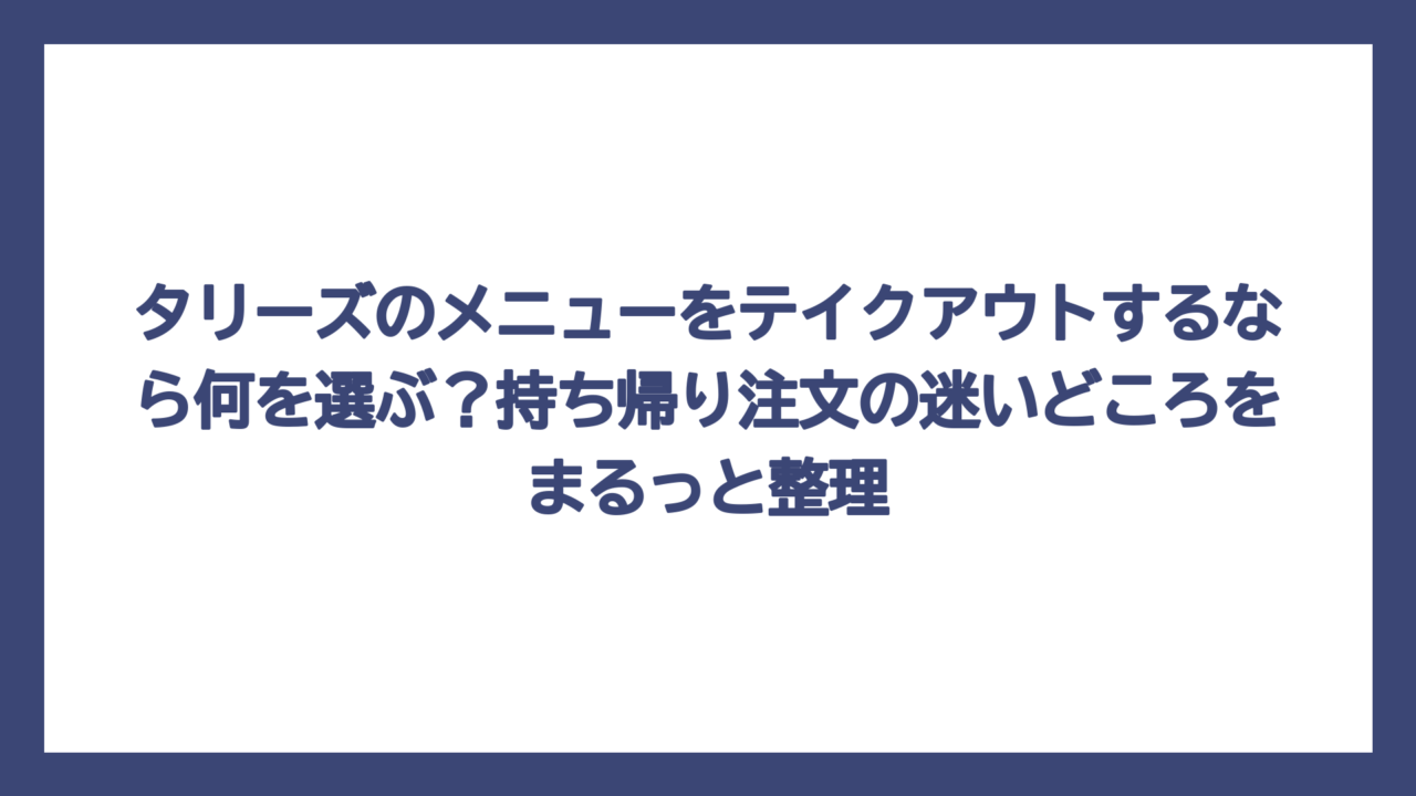 タリーズのメニューをテイクアウトするなら何を選ぶ？持ち帰り注文の迷いどころをまるっと整理