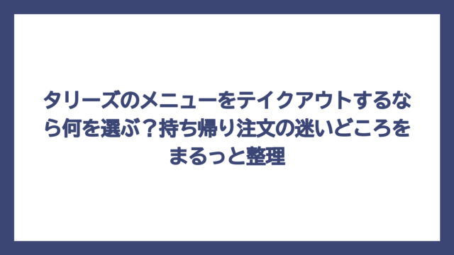 タリーズのメニューをテイクアウトするなら何を選ぶ？持ち帰り注文の迷いどころをまるっと整理
