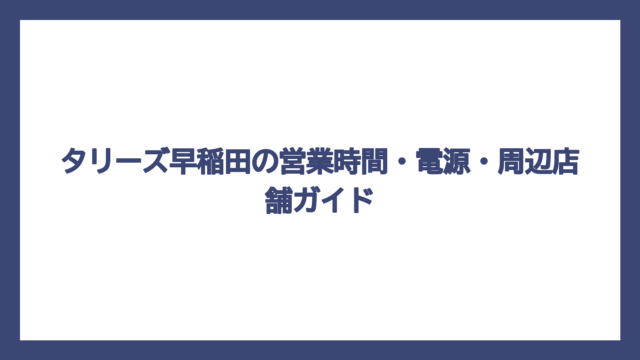 タリーズ早稲田の営業時間・電源・周辺店舗ガイド