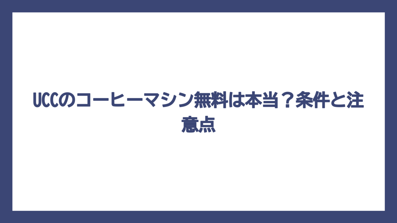 UCCのコーヒーマシン無料は本当？条件と注意点