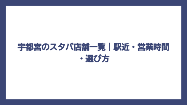 宇都宮のスタバ店舗一覧｜駅近・営業時間・選び方