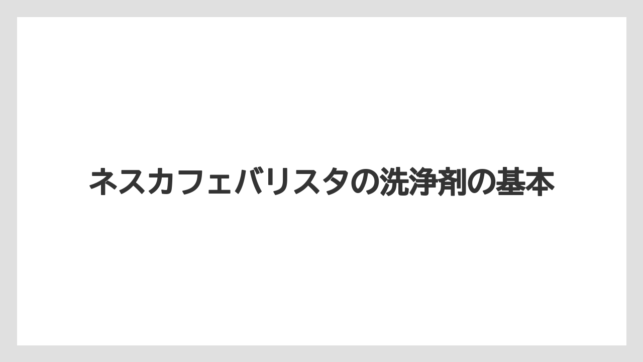 ネスカフェバリスタの洗浄剤の基本