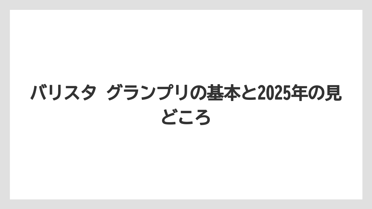 バリスタ グランプリの基本と2025年の見どころ