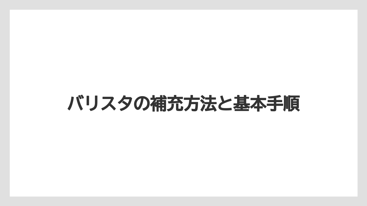 バリスタの補充方法と基本手順