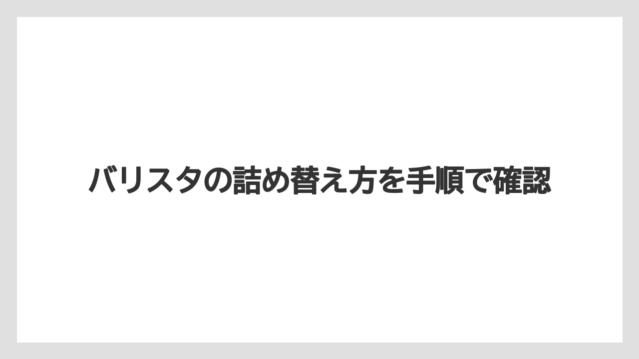 バリスタの詰め替え方を手順で確認