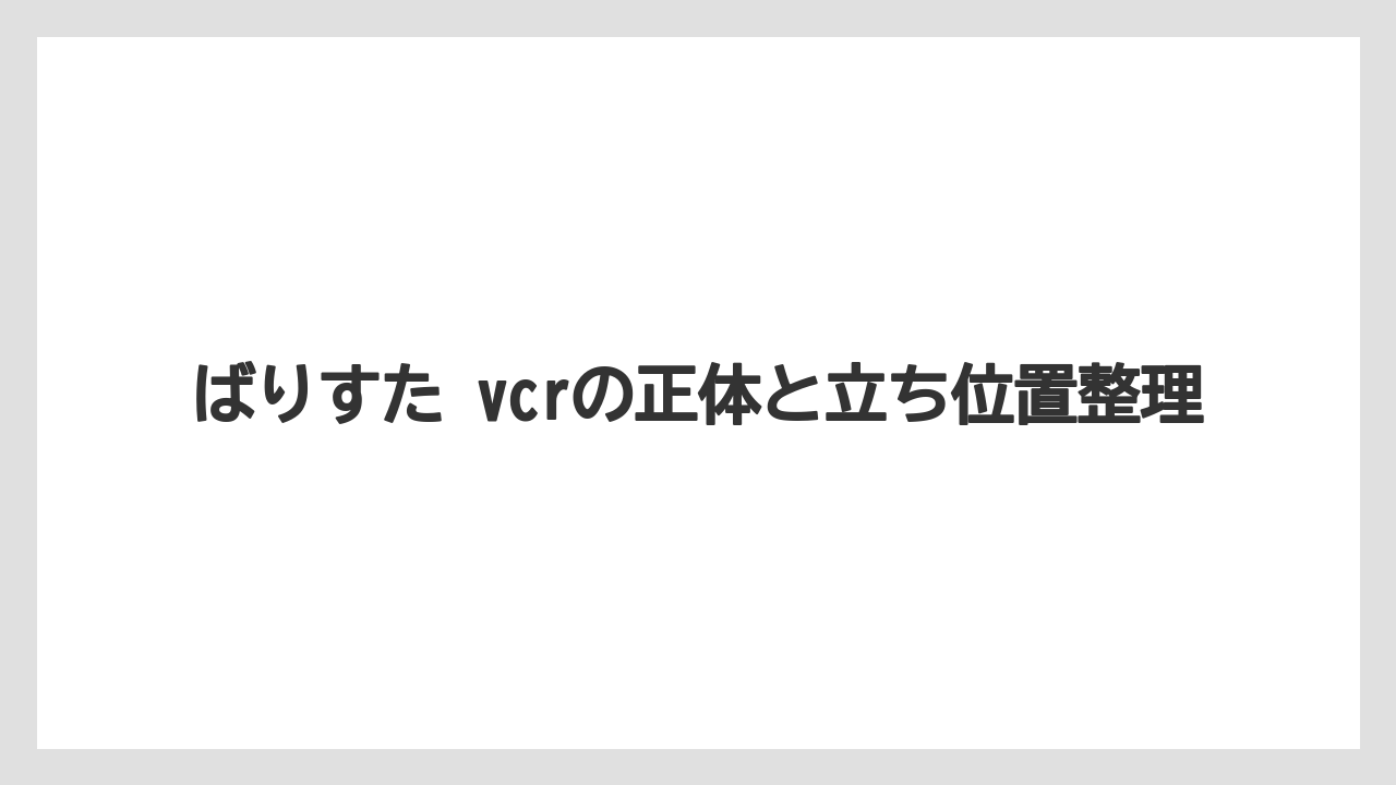 ばりすた vcrの正体と立ち位置整理