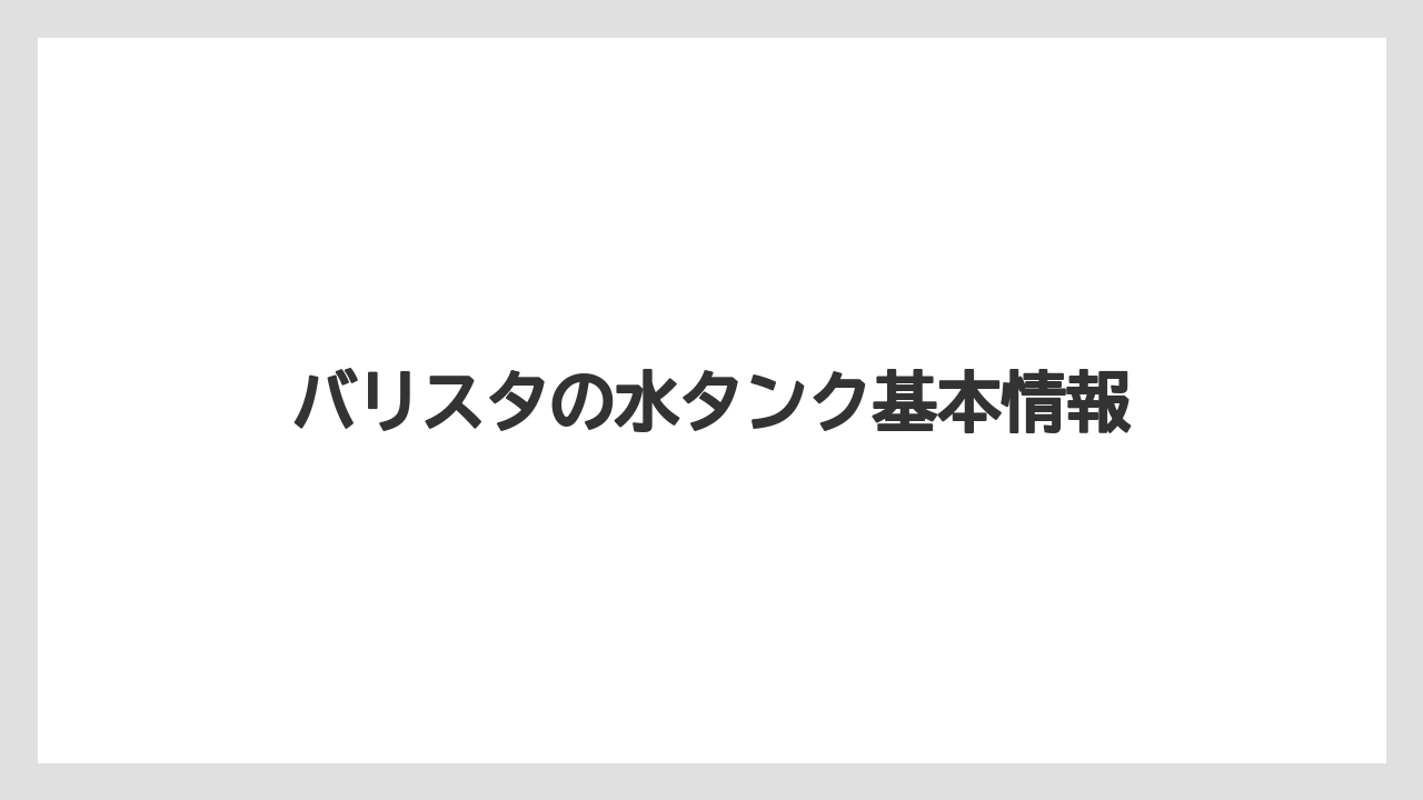 バリスタの水タンク基本情報
