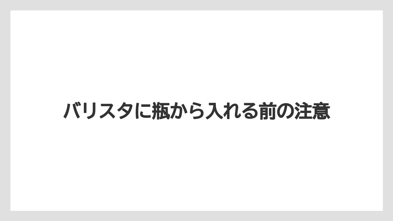 バリスタに瓶から入れる前の注意