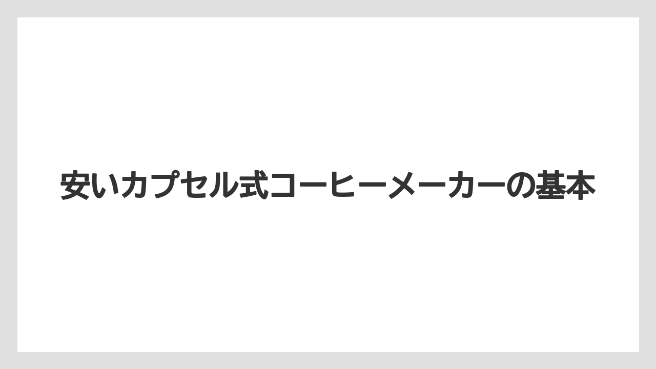 安いカプセル式コーヒーメーカーの基本