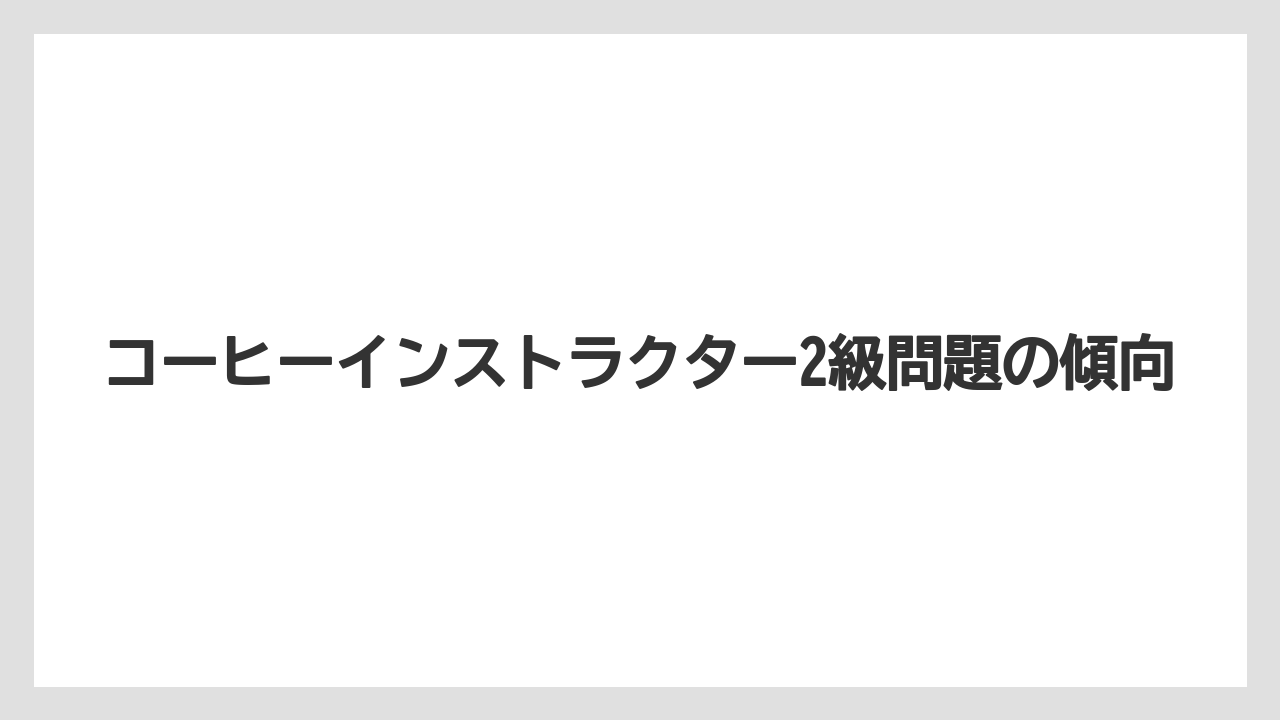 コーヒーインストラクター2級問題の傾向