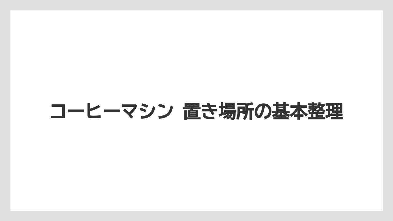 コーヒーマシン 置き場所の基本整理