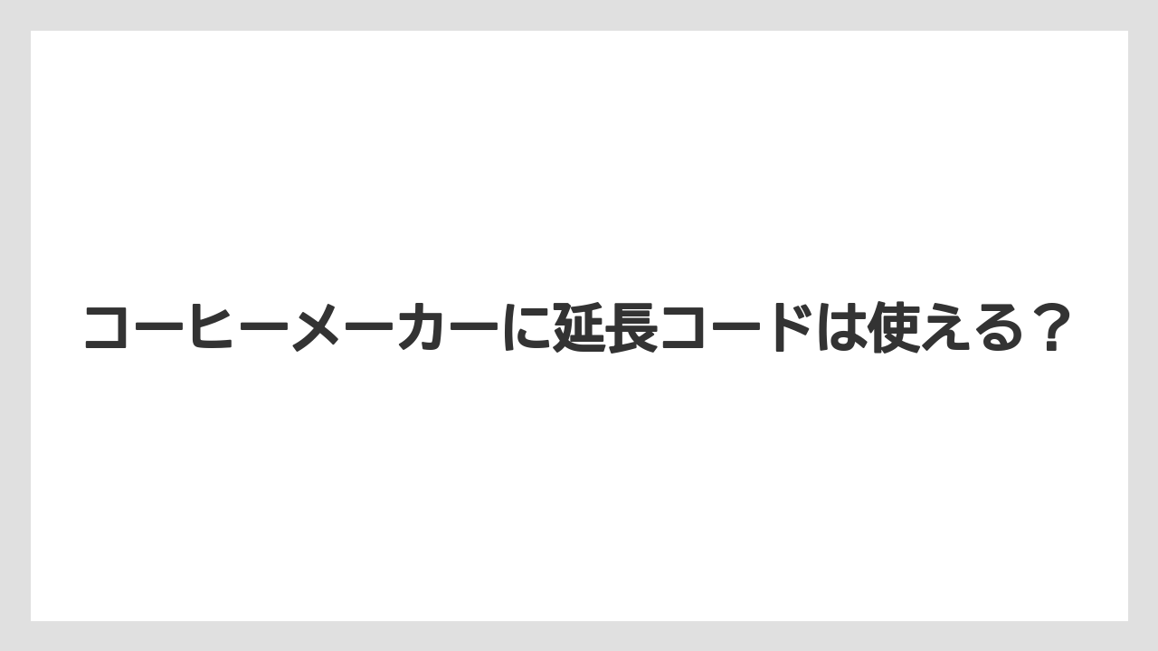 コーヒーメーカーに延長コードは使える？