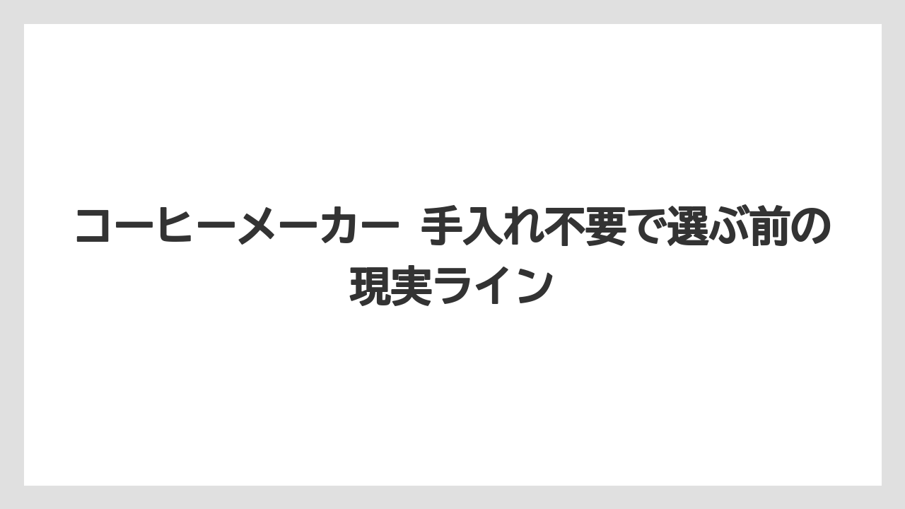 コーヒーメーカー 手入れ不要で選ぶ前の現実ライン
