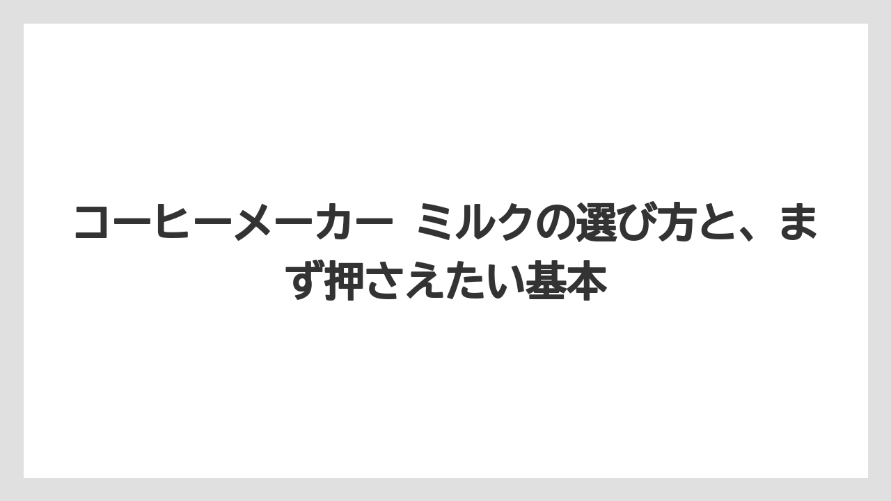 コーヒーメーカー ミルクの選び方と、まず押さえたい基本
