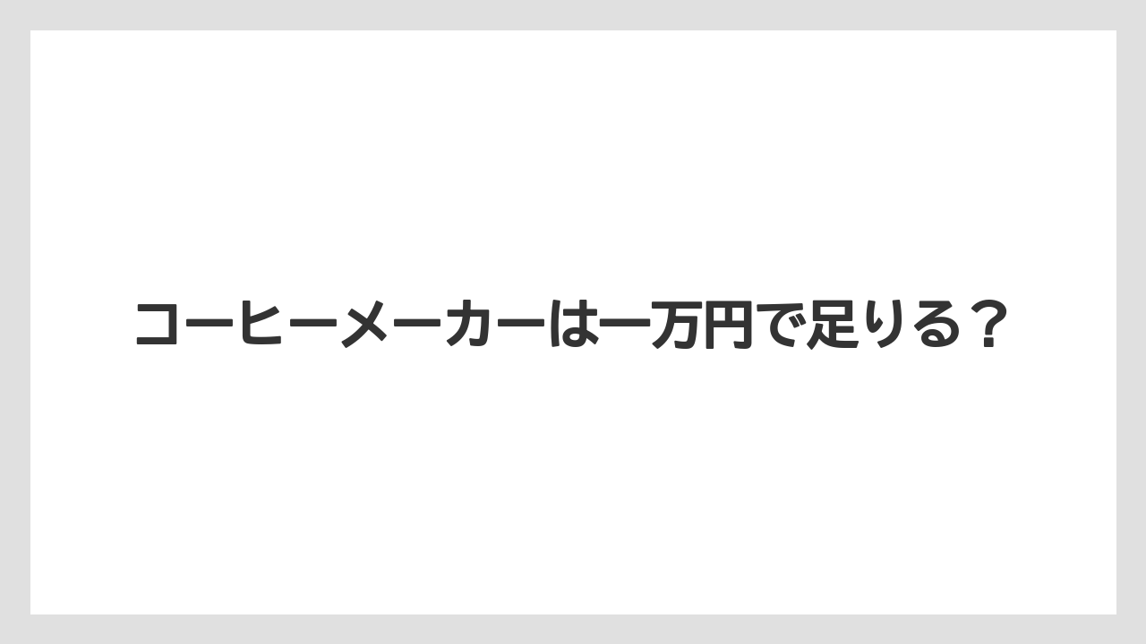 コーヒーメーカーは一万円で足りる？