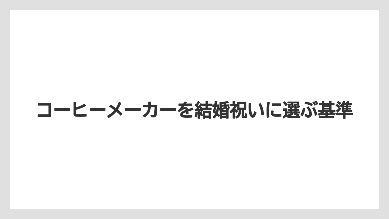 コーヒーメーカーを結婚祝いに選ぶ基準